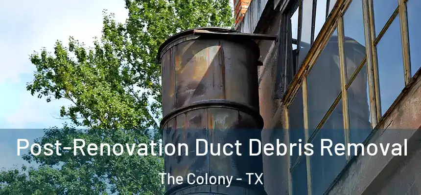 Post-Renovation Duct Debris Removal The Colony - TX